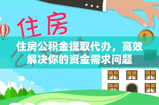 清城住房公积金提取代办，高效解决你的资金需求问题