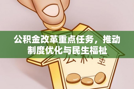 清城公积金改革重点任务，推动制度优化与民生福祉