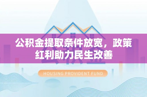 清城公积金提取条件放宽，政策红利助力民生改善
