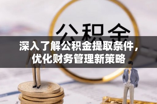 清城深入了解公积金提取条件，优化财务管理新策略