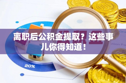 清城离职后公积金提取？这些事儿你得知道！