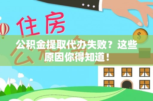 清城公积金提取代办失败？这些原因你得知道！