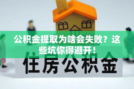 清城公积金提取为啥会失败？这些坑你得避开！