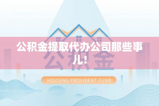 清城公积金提取代办公司那些事儿！