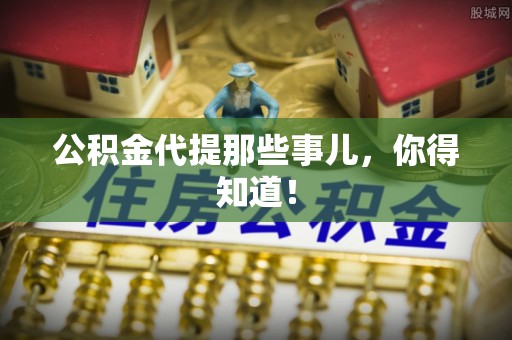 清城公积金代提那些事儿，你得知道！