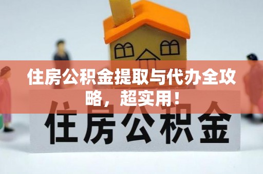 清城住房公积金提取与代办全攻略，超实用！
