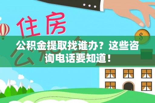 清城公积金提取找谁办？这些咨询电话要知道！