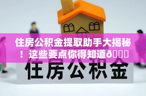 清城住房公积金提取助手大揭秘！这些要点你得知道😎
