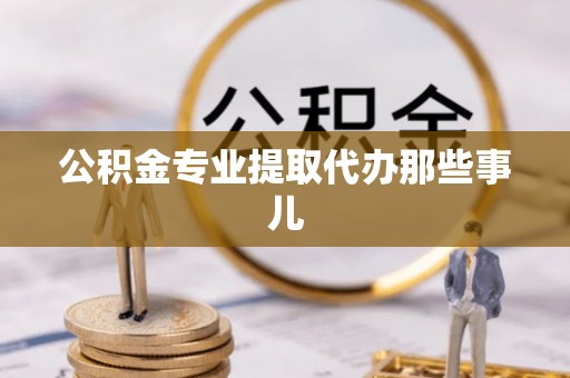 清城公积金专业提取代办那些事儿