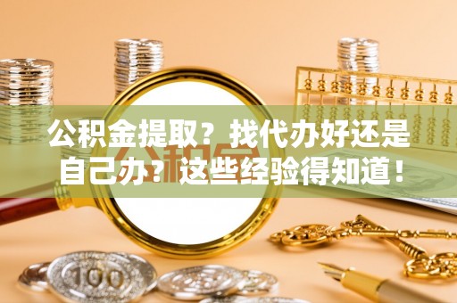 清城公积金提取？找代办好还是自己办？这些经验得知道！