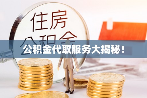 清城公积金代取服务大揭秘！
