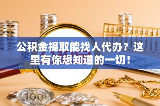 清城公积金提取能找人代办？这里有你想知道的一切！