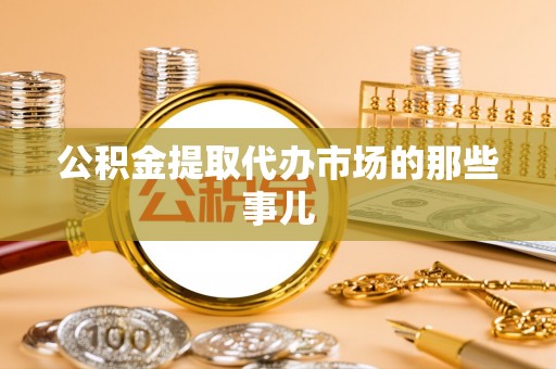清城公积金提取代办市场的那些事儿