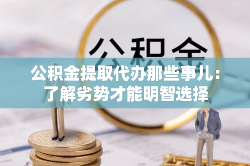 清城公积金提取代办那些事儿：了解劣势才能明智选择