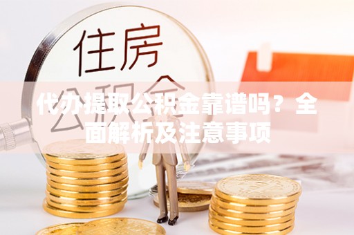 清城代办提取公积金靠谱吗？全面解析及注意事项