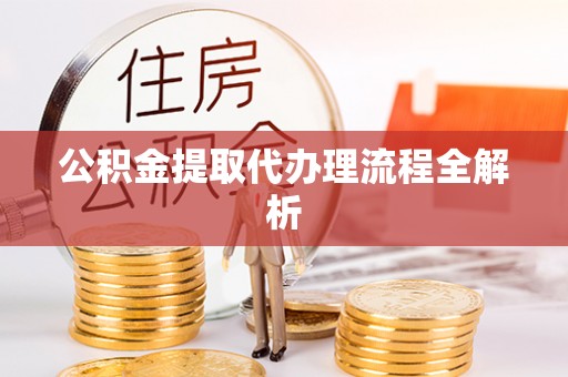 清城公积金提取代办理流程全解析