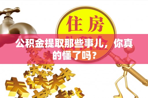清城公积金提取那些事儿，你真的懂了吗？