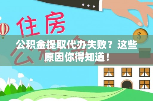 清城公积金提取代办失败？这些原因你得知道！
