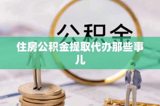 清城住房公积金提取代办那些事儿