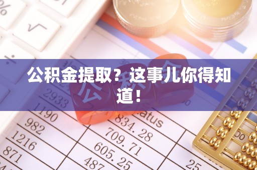 清城公积金提取？这事儿你得知道！