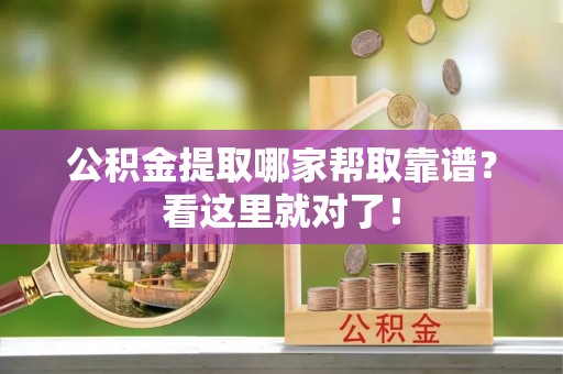 清城公积金提取哪家帮取靠谱？看这里就对了！