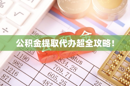 清城公积金提取代办超全攻略！