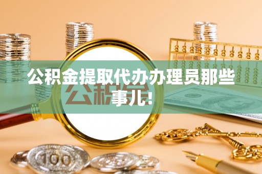 清城公积金提取代办办理员那些事儿！
