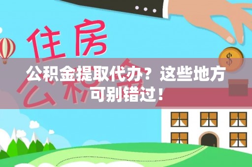 清城公积金提取代办？这些地方可别错过！