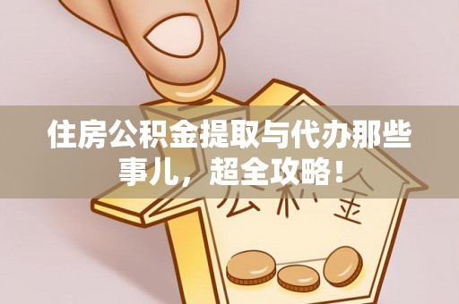 清城住房公积金提取与代办那些事儿，超全攻略！