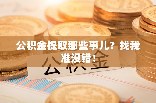 清城公积金提取那些事儿？找我准没错！