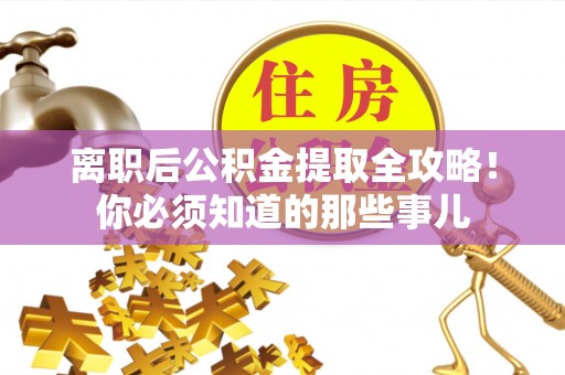 清城离职后公积金提取全攻略！你必须知道的那些事儿