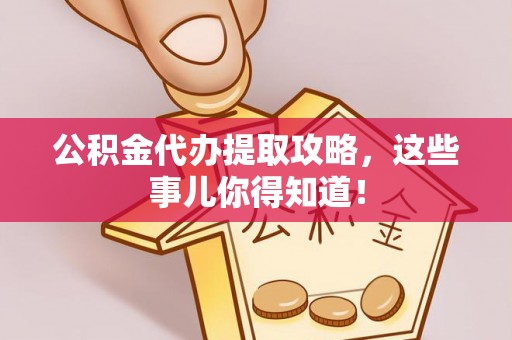 清城公积金代办提取攻略，这些事儿你得知道！