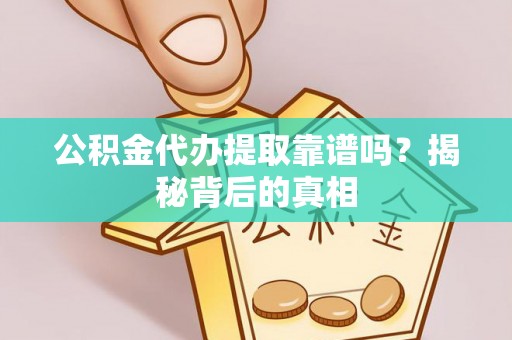 清城公积金代办提取靠谱吗？揭秘背后的真相