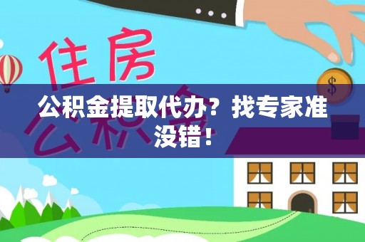 清城公积金提取代办？找专家准没错！
