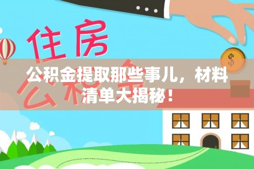 清城公积金提取那些事儿，材料清单大揭秘！