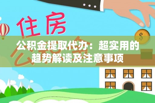 清城公积金提取代办：超实用的趋势解读及注意事项