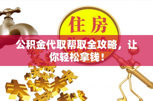 清城公积金代取帮取全攻略，让你轻松拿钱！