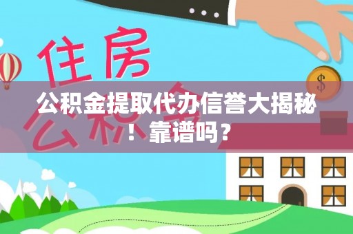 清城公积金提取代办信誉大揭秘！靠谱吗？