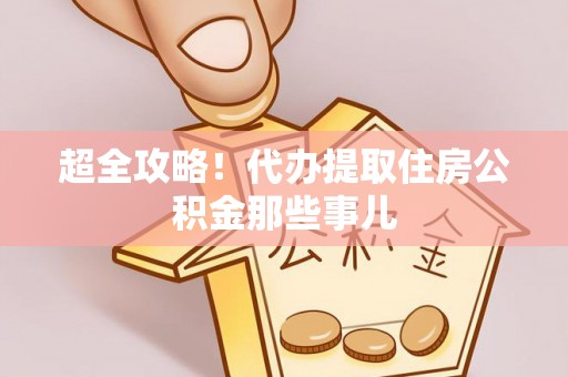 清城超全攻略！代办提取住房公积金那些事儿