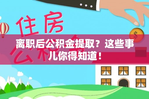 清城离职后公积金提取？这些事儿你得知道！