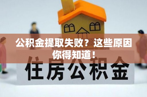 清城公积金提取失败？这些原因你得知道！
