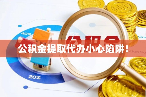 清城公积金提取代办小心陷阱！