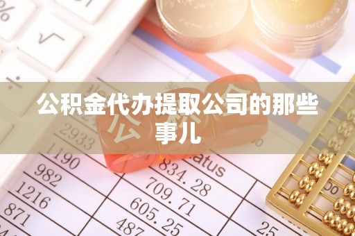 清城公积金代办提取公司的那些事儿