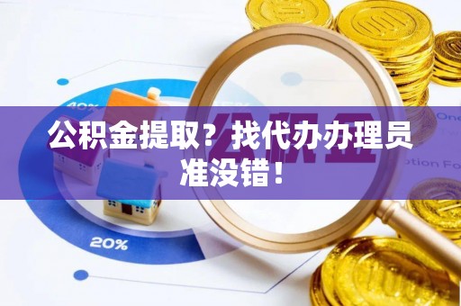 清城公积金提取？找代办办理员准没错！