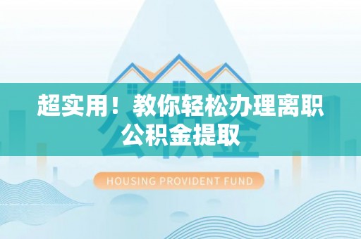 清城超实用！教你轻松办理离职公积金提取
