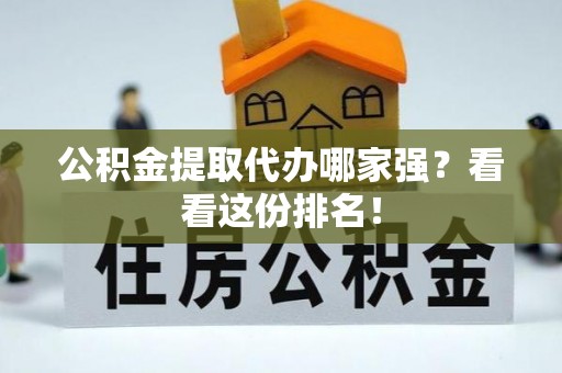 清城公积金提取代办哪家强？看看这份排名！
