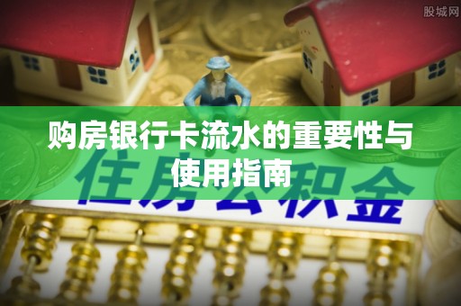 清城购房银行卡流水的重要性与使用指南