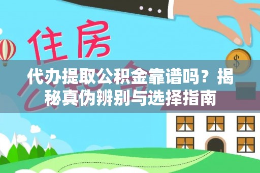 清城代办提取公积金靠谱吗？揭秘真伪辨别与选择指南