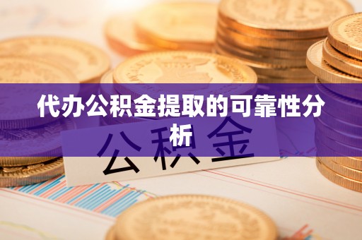 清城代办公积金提取的可靠性分析