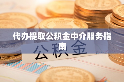 清城代办提取公积金中介服务指南